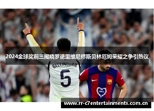 2024金球奖前三揭晓罗德里维尼修斯贝林厄姆荣耀之争引热议