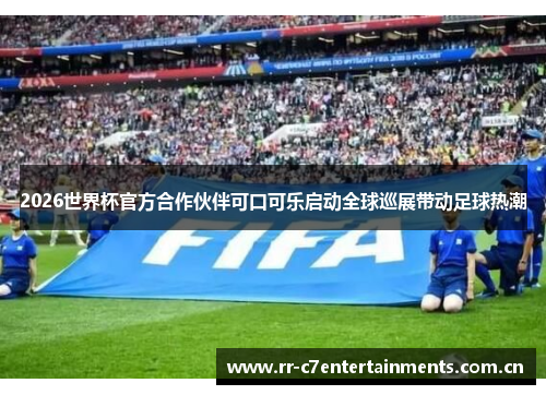 2026世界杯官方合作伙伴可口可乐启动全球巡展带动足球热潮