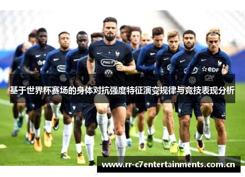 基于世界杯赛场的身体对抗强度特征演变规律与竞技表现分析